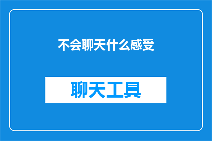 不会聊天什么感受(面对不会聊天的尴尬：你的感受是什么？)