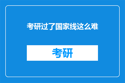 考研过了国家线这么难(考研国家线：难到令人咋舌，你准备好迎接挑战了吗？)