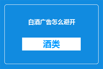 白酒广告怎么避开(如何有效避免白酒广告的常见陷阱？)