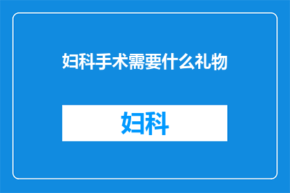 妇科手术需要什么礼物(妇科手术期间，患者最需要什么样的礼物？)