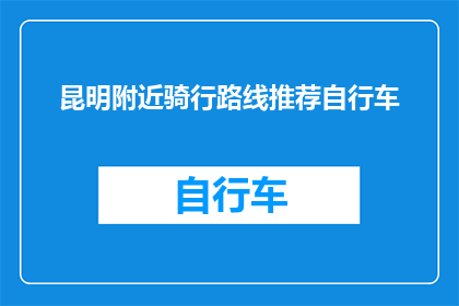 昆明附近骑行路线推荐自行车(昆明周边有哪些绝佳的自行车骑行路线推荐？)