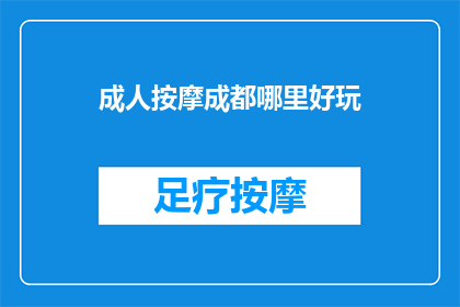 成人按摩成都哪里好玩(成都成人按摩体验：探索城市中的隐秘天堂)