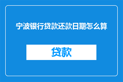 宁波银行贷款还款日期怎么算(如何计算宁波银行贷款的还款日期？)
