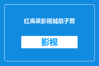 红高粱影视城扇子舞(红高粱影视城扇子舞：你了解其背后的文化意义吗？)