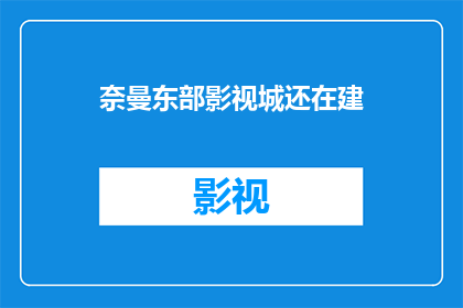 奈曼东部影视城还在建(奈曼东部影视城的建设进度如何？是否仍在进行中？)