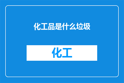 化工品是什么垃圾(化工品属于什么类型的垃圾？)