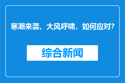 寒潮来袭、大风呼啸，如何应对？
