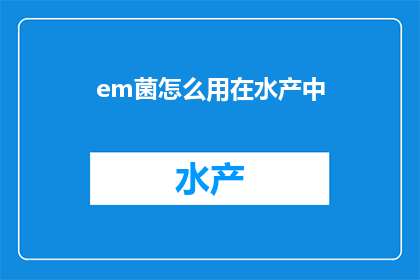 em菌怎么用在水产中(如何有效利用em菌在水产养殖中？)