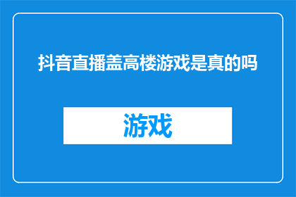 抖音直播盖高楼游戏是真的吗(抖音直播盖高楼游戏是否真实存在？)