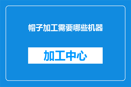 帽子加工需要哪些机器(帽子加工过程中需要哪些关键机器？)