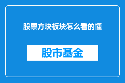 股票方块板块怎么看的懂(如何理解股票板块的构成和运作？)