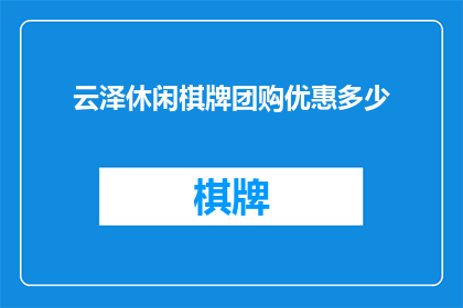 云泽休闲棋牌团购优惠多少(云泽休闲棋牌团购优惠究竟有多吸引人？)
