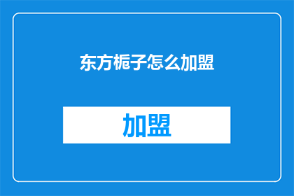 东方栀子怎么加盟(东方栀子加盟流程及条件详解，您是否已经准备好加入我们？)