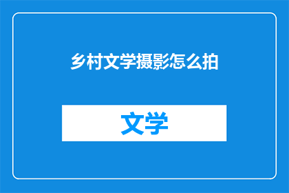 乡村文学摄影怎么拍(如何通过摄影捕捉乡村文学的魅力？)