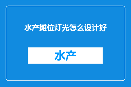 水产摊位灯光怎么设计好(如何设计出既实用又吸引顾客的水产摊位灯光？)