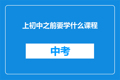 上初中之前要学什么课程(上初中之前，孩子应该学习哪些课程？)