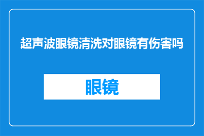 超声波眼镜清洗对眼镜有伤害吗(超声波眼镜清洗是否对眼镜造成伤害？)