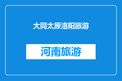 大同太原洛阳旅游(您是否对探索大同太原和洛阳的旅游胜地感兴趣？)