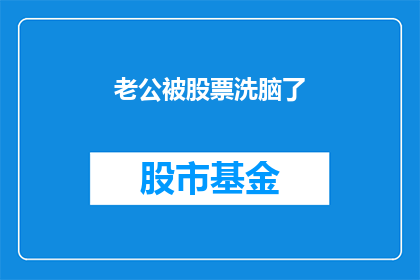 老公被股票洗脑了(股票投资狂热：老公是否被股市的诱惑所迷失？)