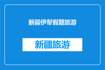 新疆伊犁假期旅游(新疆伊犁假期旅游，你准备好探索这片神秘土地了吗？)