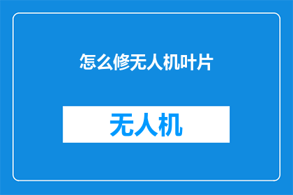怎么修无人机叶片(如何修复无人机叶片？)
