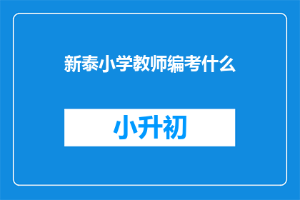 新泰小学教师编考什么(新泰小学教师编制考试内容是什么？)