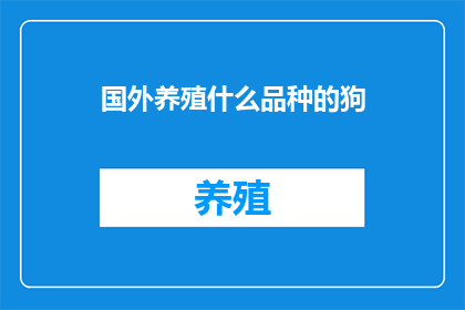国外养殖什么品种的狗(国外养殖哪些品种的狗？)