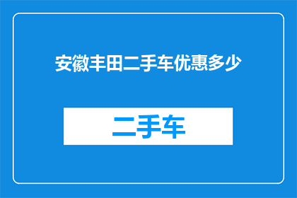 安徽丰田二手车优惠多少(安徽丰田二手车市场优惠幅度是多少？)