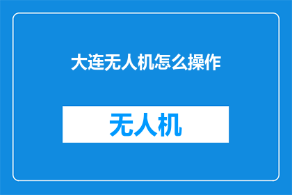 大连无人机怎么操作(大连无人机操作技巧：你了解如何安全高效地操控吗？)