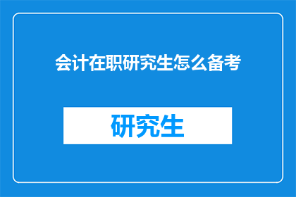 会计在职研究生怎么备考(会计在职研究生如何高效备考？)