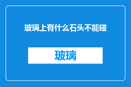 玻璃上有什么石头不能碰(玻璃上存在哪些潜在危险？避免触碰这些石头至关重要)