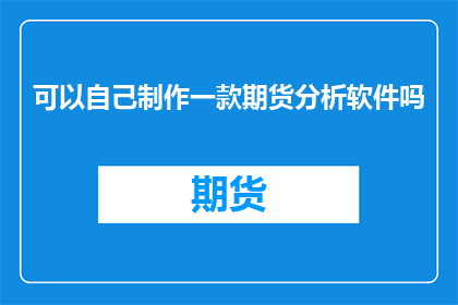 可以自己制作一款期货分析软件吗(能否自行开发一款期货市场分析工具？)