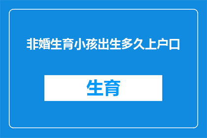 非婚生育小孩出生多久上户口(非婚生育小孩多久能上户口？)