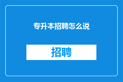 专升本招聘怎么说(专升本招聘的门槛是否真的存在？)