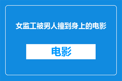 女监工被男人撞到身上的电影(当女监工遭遇意外：男人的意外撞击引发的故事)