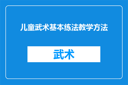 儿童武术基本练法教学方法(如何有效教授儿童武术的基本练法？)