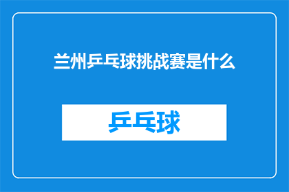 兰州乒乓球挑战赛是什么(兰州乒乓球挑战赛是什么？)
