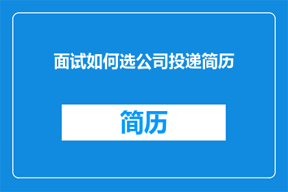 面试如何选公司投递简历(如何在众多公司中挑选合适的职位投递简历？)