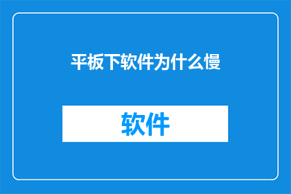 平板下软件为什么慢(为何在平板设备上运行软件时速度缓慢？)