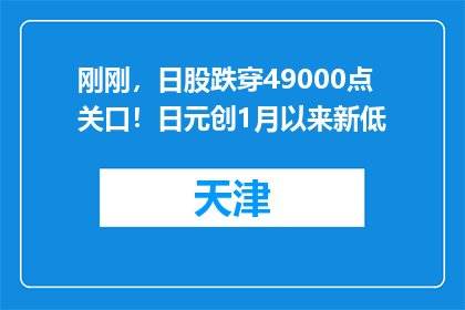 刚刚，日股跌穿49000点关口！日元创1月以来新低