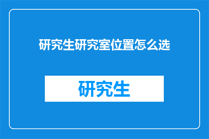 研究生研究室位置怎么选(如何选择研究生研究室位置以优化研究环境？)