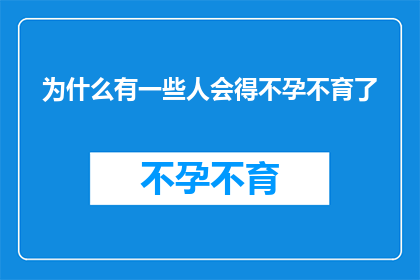 为什么有一些人会得不孕不育了(为什么有些人会遭遇不孕不育的困扰？)