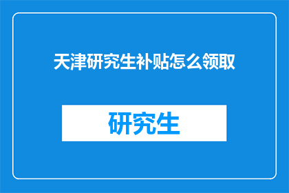 天津研究生补贴怎么领取(天津研究生如何领取补贴？)