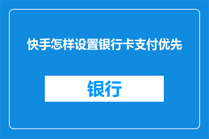 快手怎样设置银行卡支付优先(如何调整快手设置以优先使用银行卡支付？)