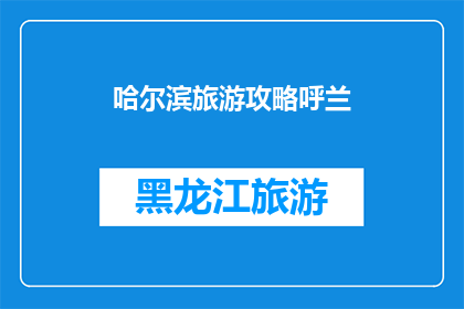 哈尔滨旅游攻略呼兰(哈尔滨呼兰旅游攻略：您是否已经准备好探索这座魅力城市？)
