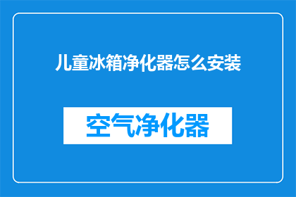 儿童冰箱净化器怎么安装(如何正确安装儿童冰箱净化器？)