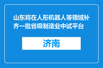 山东将在人形机器人等领域补齐一批省级制造业中试平台