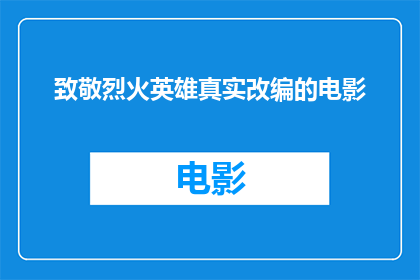 致敬烈火英雄真实改编的电影(电影烈火英雄是否真实改编了烈火英雄的真实故事？)