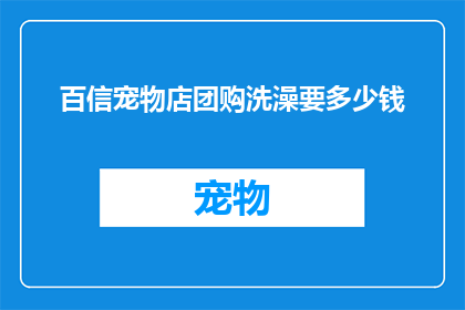 百信宠物店团购洗澡要多少钱(百信宠物店团购洗澡服务的价格是多少？)