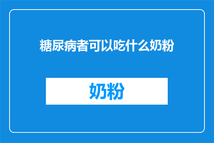 糖尿病者可以吃什么奶粉(糖尿病患者的饮食选择：适合他们的奶粉有哪些？)